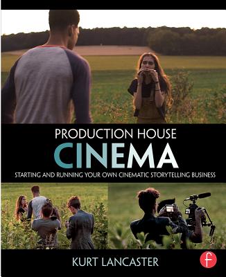 Production House Cinema Starting And Running Your Own Cinematic Storytelling Business Brookline Booksmith