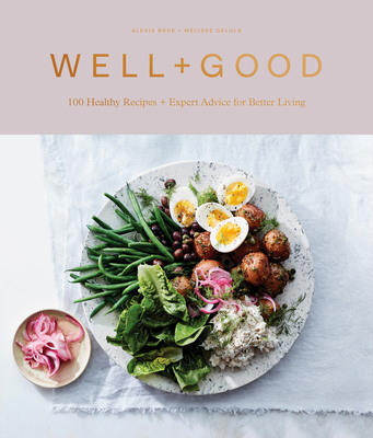 Well+Good Cookbook: 100 Healthy Recipes + Expert Advice for Better Living By Alexia Brue, Melisse Gelula Cover Image