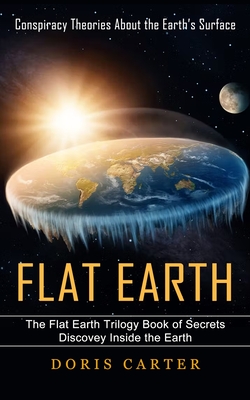 Flat Earth: Conspiracy Theories About the Earth's Surface (The Flat Earth Trilogy Book of Secrets Discovey Inside the Earth) Cover Image