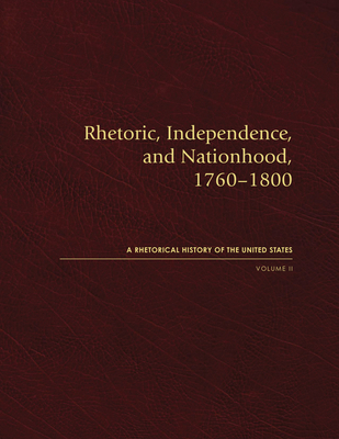 Rhetoric, Independence, and Nationhood, 1760–1800, Volume II (Rhetorical History of the United States)
