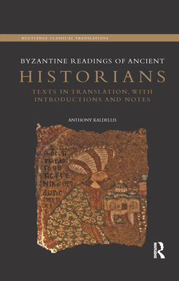 Byzantine Readings of Ancient Historians: Texts in Translation, with Introductions and Notes (Routledge Classical Translations) By Anthony Kaldellis Cover Image