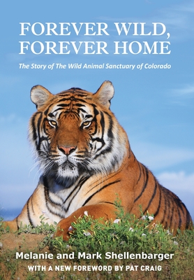 Forever Wild, Forever Home: The Story of The Wild Animal Sanctuary of  Colorado (Hardcover) | Books and Crannies