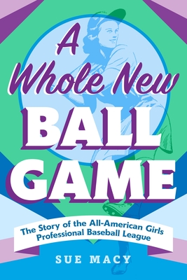 A Whole New Ball Game: The Story of the All-American Girls Professional Baseball League Cover Image