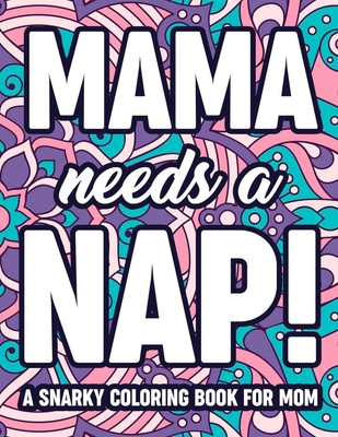 Mama Needs A Nap! A Snarky Coloring Book For Mom: Anti-Stress Coloring  Pages For Moms, Funny Quotes And Messages With Relaxing Patterns  (Paperback) | Prologue Bookshop
