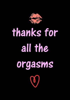 thanks for all the orgasms: Funny Valentine's Day Gifts for Him - Husband - Boyfriend - Joke Valentines Day Card Alternative (Naughty Gifts for Him #3)