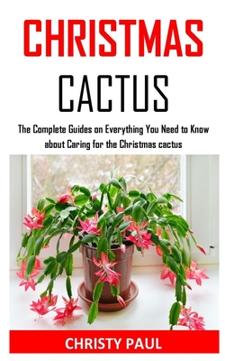 Christmas Cactus: The Complete Guides on Everything You Need to Know about Caring for the Christmas cactus Cover Image