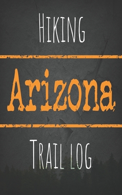 Hiking Arizona trail log: Record your favorite outdoor hikes in the state of Arizona, 5 x 8 travel size By Wanderlust Hiker Cover Image