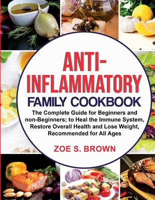 Anti-Inflammatory Family Cookbook: The Complete Guide for Beginners and non-Beginners; to Heal the Immune System, Restore Overall Health and Lose Weig By Zoe Sheryl Brown Cover Image