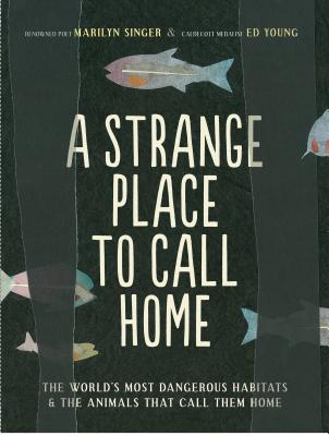 A Strange Place to Call Home: The World's Most Dangerous Habitats & the Animals That Call Them Home By Marilyn Singer, Ed Young (Illustrator) Cover Image