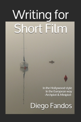 Writing for Short Film: In the Hollywood style. In the European way. Archplot & Miniplot By Justin Von Tunzelman (Translator), Diego Fandos Cover Image