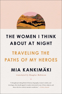 The Women I Think About at Night: Traveling the Paths of My Heroes By Mia Kankimäki, Douglas Robinson (Translated by) Cover Image