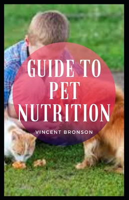 Guide to Pet Nutrition: A pet (or companion animal) is an animal kept primarily for a person's company or protection By Vincent Bronson Cover Image