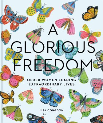 A Glorious Freedom: Older Women Leading Extraordinary Lives (Gifts for  Grandmothers, Books for Middle Age, Inspiring Gifts for Older Women) (Lisa  Congdon x Chronicle Books)