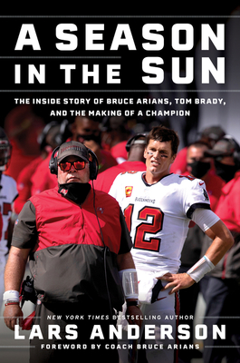 A Season in the Sun: The Inside Story of Bruce Arians, Tom Brady, and the Making of a Champion By Lars Anderson Cover Image