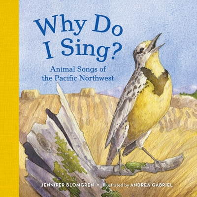 Why Do I Sing?: Animal Songs of the Pacific Northwest By Jennifer Blomgren, Andrea Gabriel (Illustrator) Cover Image