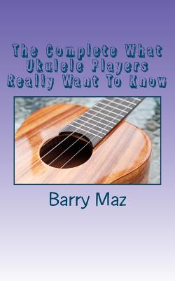 Cover for The Complete What Ukulele Players Really Want To Know