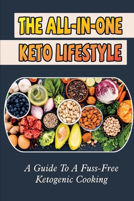 The All-In-One Keto Lifestyle: A Guide To A Fuss-Free Ketogenic Cooking Cover Image
