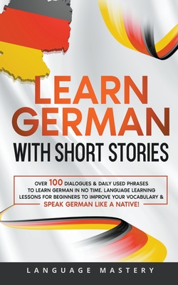 Learn German with Short Stories: Over 100 Dialogues & Daily Used Phrases to Learn German in no Time. Language Learning Lessons for Beginners to Improv Cover Image