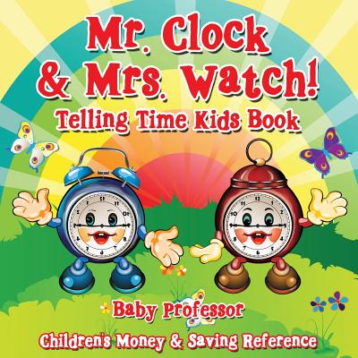 Mr. Clock & Mrs. Watch! - Telling Time Kids Book: Children's Money & Saving Reference By Baby Professor Cover Image
