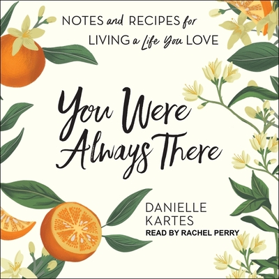 You Were Always There: Notes and Recipes for Living a Life You Love By Danielle Kartes, Rachel Perry (Read by) Cover Image