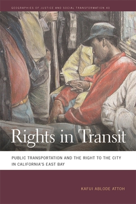 Rights in Transit: Public Transportation and the Right to the City in California's East Bay (Geographies of Justice and Social Transformation #40) By Kafui Attoh Cover Image