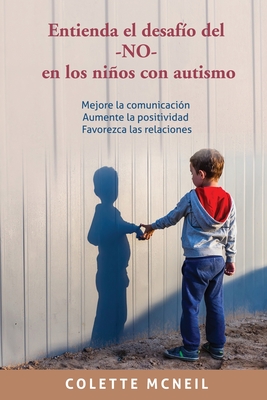 Entienda el desafío del -NO- en los niños con autismo: Mejore la comunicación, Aumente la positividad, Favorezca las relaciones Cover Image