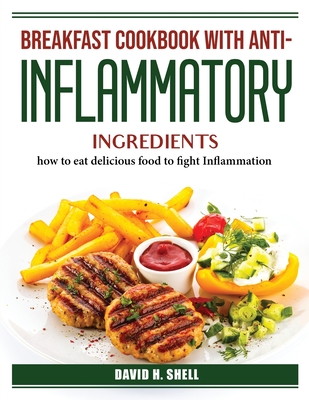 Breakfast Cookbook with Anti-Inflammatory Ingredients: how to eat delicious food to fight Inflammation By David H Shell Cover Image