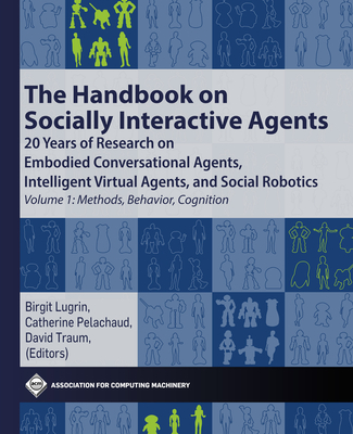 The Handbook on Socially Interactive Agents: 20 Years of Research on Embodied Conversational Agents, Intelligent Virtual Agents, and Social Robotics V (ACM Books)