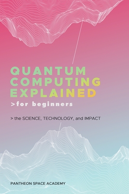 Quantum Computing Explained for Beginners: The Science, Technology, and Impact Cover Image