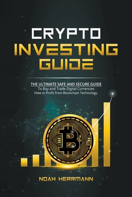 Crypto Investing Guide: The Ultimate Safe and Secure Guide By Noah Herrmann Cover Image