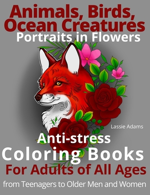 Animals, Birds, Ocean Creatures Portraits in Flower Anti-stress Coloring  Books For Adults of All Ages from Teenagers to Older Men and Women  (Paperback)