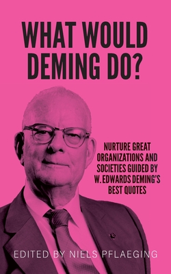 What would Deming do?: Nurture great organizations and societies guided by W. Edwards Deming's best quotes By W. Edwards Deming, Niels Pflaeging (Editor) Cover Image