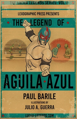 The Legend of Aguila Azul: The Lucha Legends Series Volume 1 By Paul Barile, Julio A. Guerra (Illustrator) Cover Image