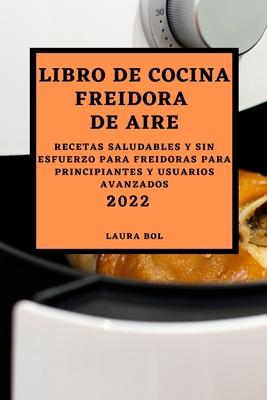Libro de Cocina Freidora de Aire 2022: Recetas Saludables Y Sin Esfuerzo  Para Freidoras Para Principiantes Y Usuarios Avanzados (Paperback)