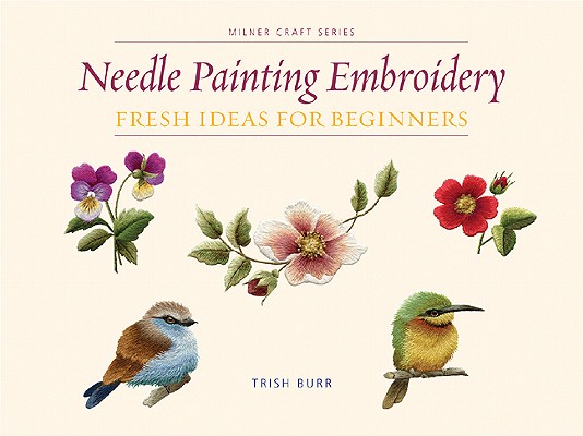 Needle Painting Embroidery: Fresh Ideas for Beginners (Milner Craft) By Trish Burr Cover Image