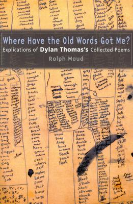 Where Have the Old Words Got Me?: Explications of Dylan Thomas's Collected Poems Cover Image