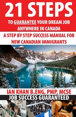 21 Steps to Guarantee your Dream Job Anywhere in Canada: A Step by Step Success Manual for New Canadian Immigrants: Job Market Inside Tips, Techniques By Ian Khan Cover Image