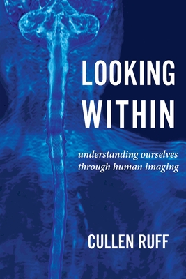 Looking Within: Understanding Ourselves through Human Imaging By Cullen Ruff Cover Image