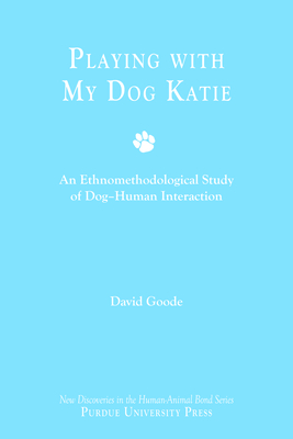 Playing with My Dog Katie: An Ethnomethodological Study of Dog-Human Interaction [With CDROM] (New Directions in the Human-Animal Bond) Cover Image