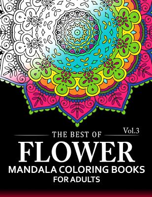 The Best of Flower Mandala Coloring Books for Adults Volume 3: A Stress Management Coloring Book For Adults