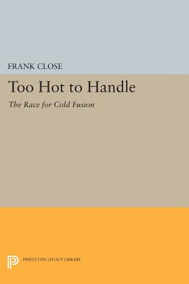 Too Hot to Handle: The Race for Cold Fusion (Princeton Legacy Library #1145) By Frank Close Cover Image