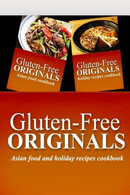 Gluten-Free Originals - Asian Food and Holiday Recipes Cookbook: Practical and Delicious Gluten-Free, Grain Free, Dairy Free Recipes Cover Image