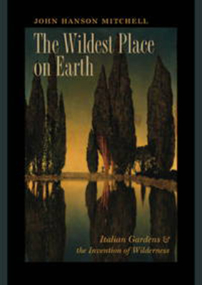 The Wildest Place on Earth: Italian Gardens and the Invention of Wilderness By John Hanson Mitchell Cover Image