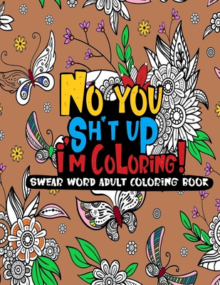 No you sh*t up, I'm Coloring! Swear Word Adult Coloring Book Cover Image