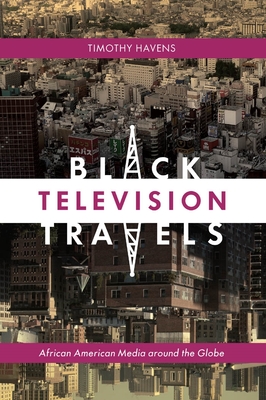 Black Television Travels: African American Media Around the Globe (Critical Cultural Communication #16)
