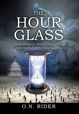The Hour Glass: Transforming the Printed Biblical Word Into Inspired Spirit Filled Teaching By O. N. Rider Cover Image