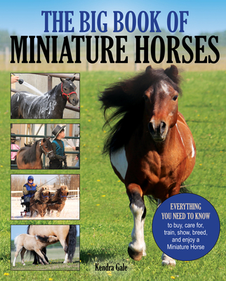 The Big Book of Miniature Horses: Everything You Need to Know to Buy, Care For, Train, Show, Breed, and Enjoy a Miniature Horse of Your Own Cover Image