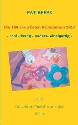Die 100 skurrilsten Babynamen 2017: Sachsen By Pat Reepe Cover Image