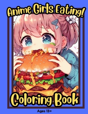 Anime Girls Eating!: Cute Silly Anime Girls Eating Foods and making a mess for teens and adults Cover Image