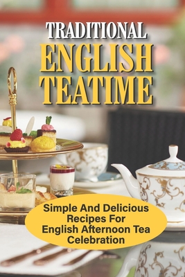 Traditional English Teatime: Simple And Delicious Recipes For English Afternoon Tea Celebration: Afternoon Tea Desserts Cover Image